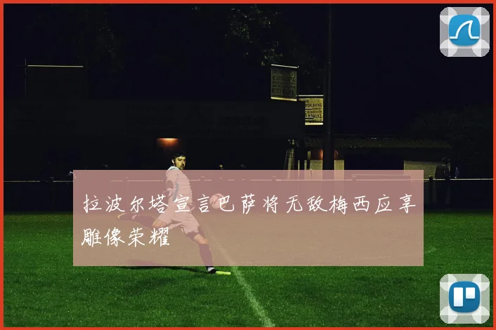 拉波尔塔宣言巴萨将无敌梅西应享雕像荣耀
