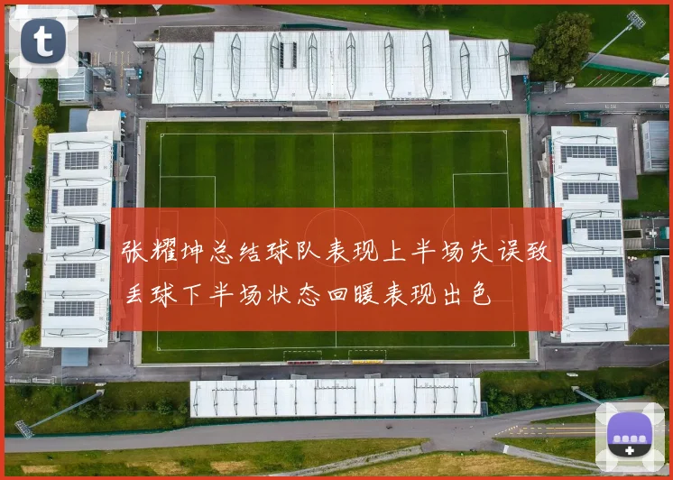 张耀坤总结球队表现上半场失误致丢球下半场状态回暖表现出色