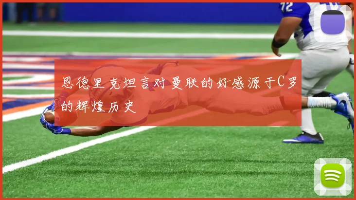 恩德里克坦言对曼联的好感源于C罗的辉煌历史