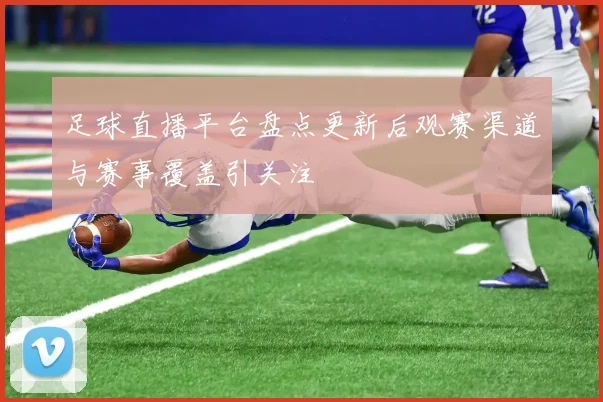 足球直播平台盘点更新后观赛渠道与赛事覆盖引关注
