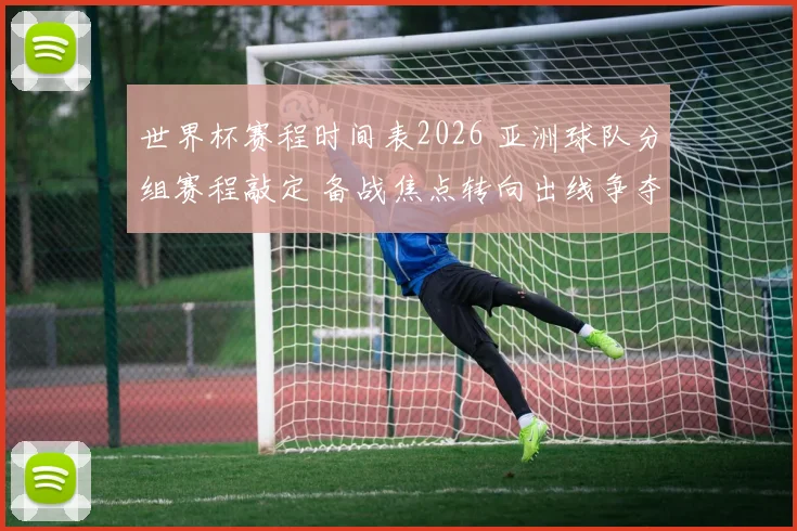 世界杯赛程时间表2026 亚洲球队分组赛程敲定 备战焦点转向出线争夺