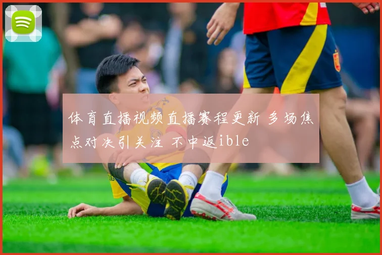 体育直播视频直播赛程更新 多场焦点对决引关注 不中返ible