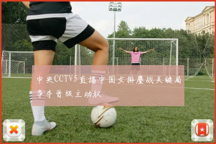 中央CCTV5直播中国女排鏖战关键局争夺晋级主动权