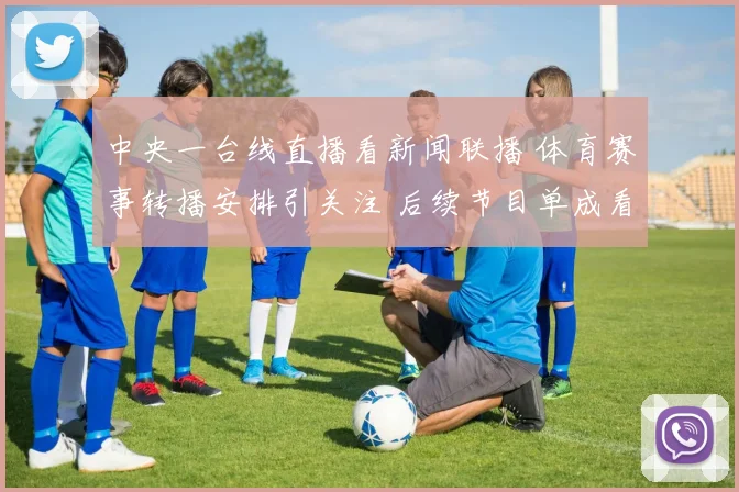 中央一台线直播看新闻联播 体育赛事转播安排引关注 后续节目单成看点