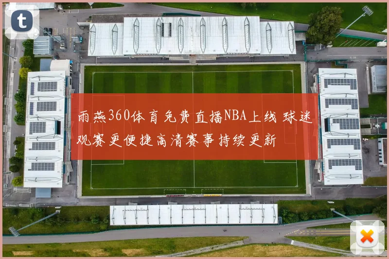 雨燕360体育免费直播NBA上线 球迷观赛更便捷高清赛事持续更新