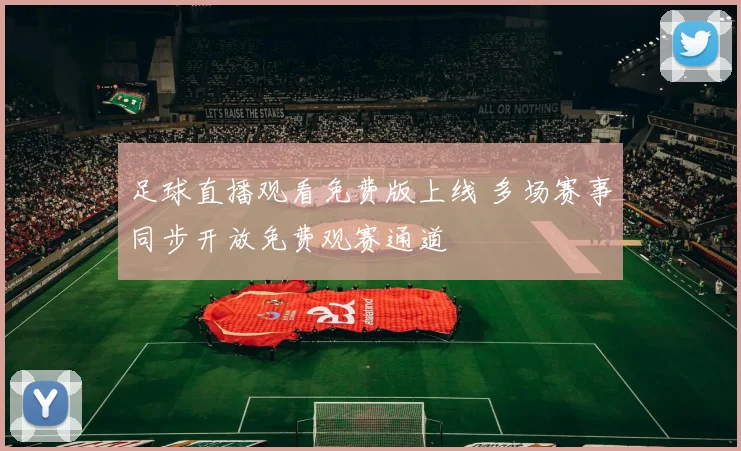 足球直播观看免费版上线 多场赛事同步开放免费观赛通道