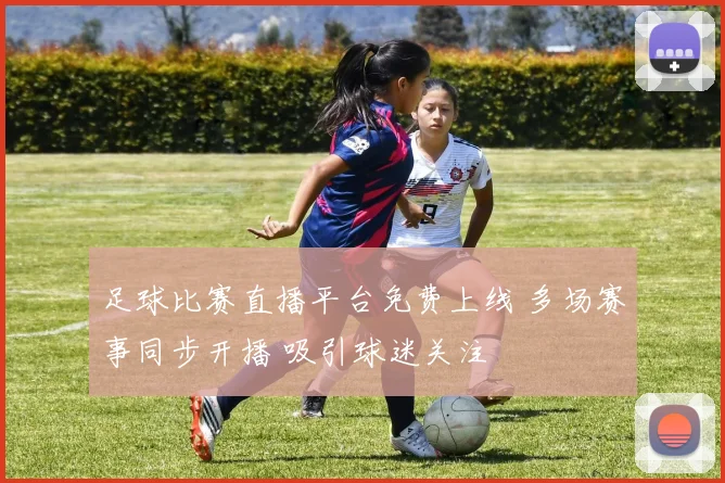 足球比赛直播平台免费上线 多场赛事同步开播 吸引球迷关注